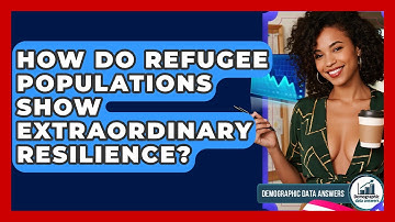How Do Refugee Populations Show Extraordinary Resilience? - Demographic Data Answers