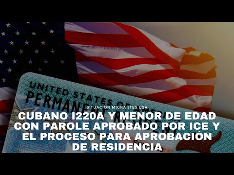 Cubano I220a y menor de edad con parole aprobado por ICE y el proceso para aprobación de residencia