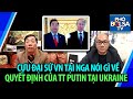Cựu đại sứ Việt Nam tại Nga Nguyễn Thanh Sơn nói gì về quyết định của TT Putin đối với Ukraine