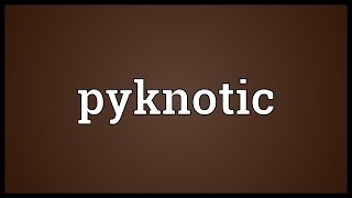 Pyknotic Meaning