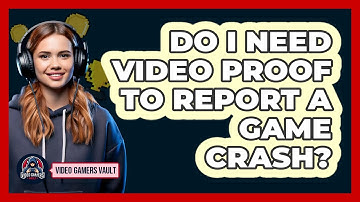 Do I Need Video Proof To Report A Game Crash?