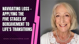 Navigating Loss - Applying the Five Stages of Bereavement to Life's Transitions by Sixty and Me 1,363 views 1 day ago 11 minutes, 47 seconds