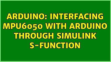 Arduino: Interfacing MPU6050 with Arduino through Simulink S-function (2 Solutions!!)