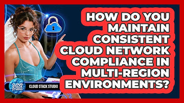 How Do You Maintain Consistent Cloud Network Compliance In Multi-region Environments?