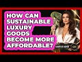 How Can Sustainable Luxury Goods Become More Affordable? - Luxury Life Report