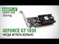 GeForce GT 1030 в актуальных играх начала 2020-го: Когда играть больно