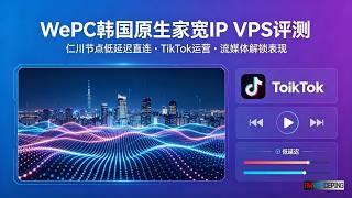WePC韩国原生家宽IP VPS评测：仁川节点低延迟直连，TikTok运营与流媒体解锁表现如何？