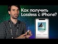 Можно ли получить Lossless качество с IPhone?! В поиске решений