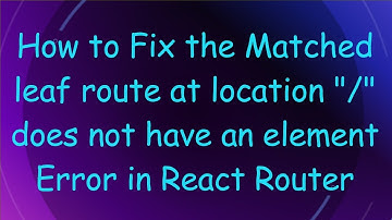 How to Fix the Matched leaf route at location "/" does not have an element Error in React Router