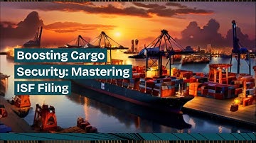 Boosting Cargo Security: Mastering ISF Filing