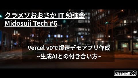 Vercel v0で爆速デモアプリ作成 ~生成AIとの付き合い方~ クラメソおおさか IT 勉強会 #Midosuji_Tech