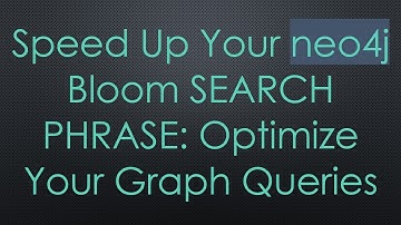 Speed Up Your neo4j Bloom SEARCH PHRASE: Optimize Your Graph Queries
