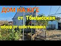 ДОМ НА ЮГЕ / СТ. ТБИЛИССКАЯ КРАСНОДАРСКИЙ КРАЙ / ОБЗОР ОТ СОБСТВЕННИКА