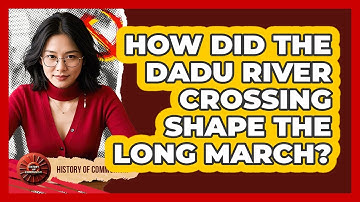 How Did The Dadu River Crossing Shape The Long March? - History of Communism