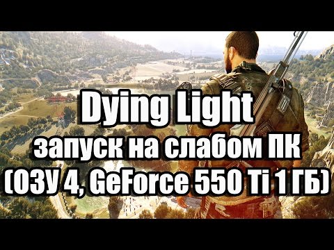 Видео: Dying Light запуск на слабом ПК (ОЗУ 4, GeForce GTX 550 Ti 1 ГБ)