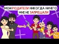 Мои РОДИТЕЛИ никогда ничего мне не ЗАПРЕЩАЛИ