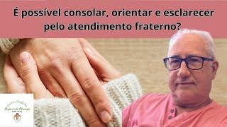 É possível consolar, orientar e esclarecer pelo atendimento fraterno?