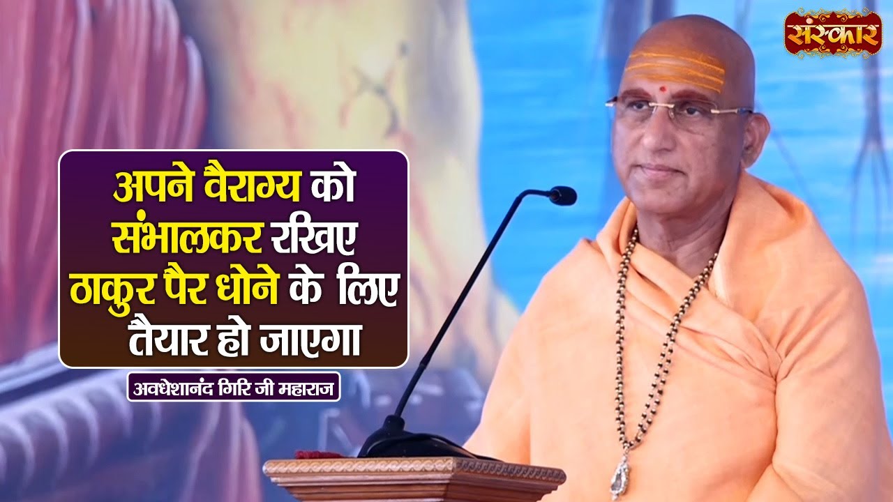 अपने वैराग्य को संभालकर रखिए ठाकुर पैर धोने के लिए तैयार हो जाएगा | Avdheshanand Giri Ji Maharaj