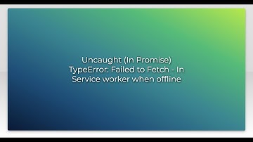 Uncaught (In Promise) TypeError: Failed to Fetch - In Service worker when offline