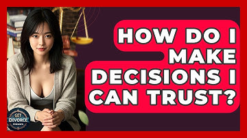 How Do I Make Decisions I Can Trust? - Get Divorce Answers