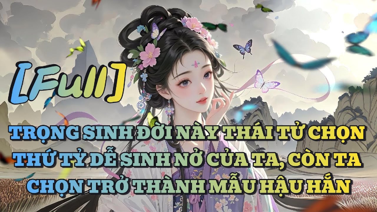[FULL] TRỌNG SINH ĐỜI NÀY THÁI TỬ CHỌN THỨ TỶ DỄ SINH NỞ CỦA TA, CÒN TA CHỌN TRỞ THÀNH MẪU HẬU HẮN