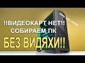 Нет видеокарт? пофиг! собираем ПК без видяхи!