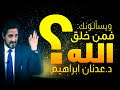 الدكتور عدنان ابراهيم l ويسألونك: فمن خلق الله؟