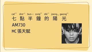 MC 張天賦 - AM 730 七點半鐘的陽光 | [Jyutping, English] Lyrics - Cantonese song CantoPop 20s 歌詞 [粵語拼音] - 廣東歌