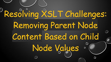 Resolving XSLT Challenges: Removing Parent Node Content Based on Child Node Values
