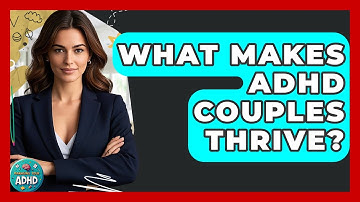 What Makes ADHD Couples Thrive? - Managing Your ADHD