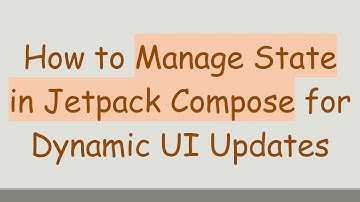 How to Manage State in Jetpack Compose for Dynamic UI Updates