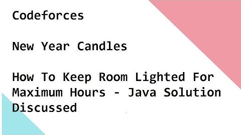 Codeforces - New Year Candles - How To Keep Room Lighted For Maximum Hours - Java Solution Discussed