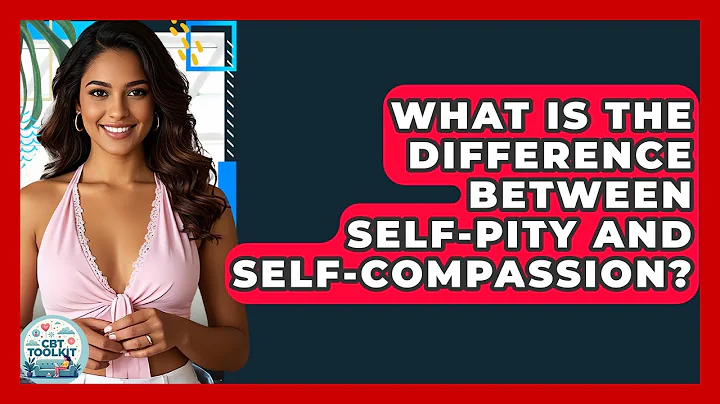 What Is The Difference Between Self-pity And Self-compassion? - CBT Toolkit