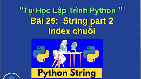 Bai25.2: String python part 2 -index chuỗi - Tự học lập trình python