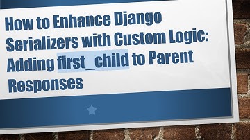 How to Enhance Django Serializers with Custom Logic: Adding first_child to Parent Responses