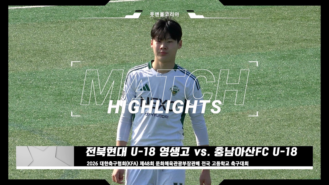 전북현대 U-18 영생고 vs. 충남아산FC U-18 | 2026 제48회 문화체육관광부장관배 전국 고등학교 축구대회 | H/L