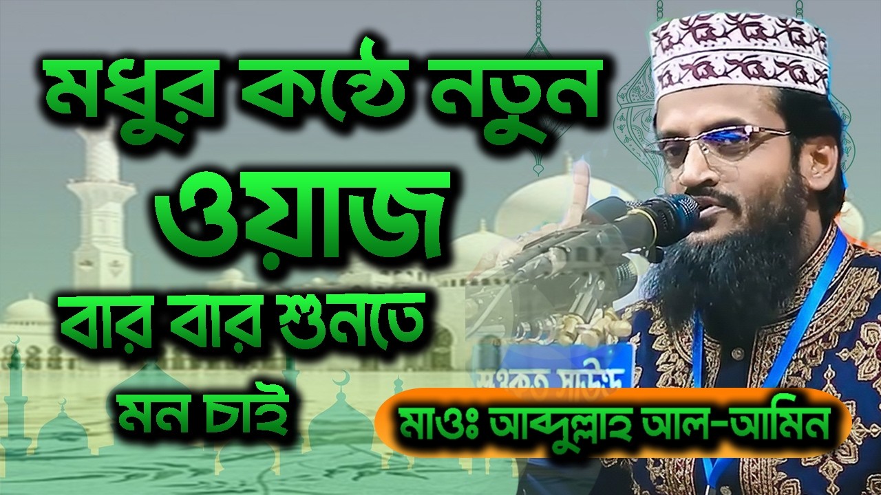 মধুর কন্ঠে নতুন ওয়াজ | বার বার শুনতে মন চাই | মাওঃ আব্দুল্লাহ আল-আমিন | bdwazandnews bangla new waz