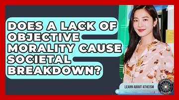 Does A Lack Of Objective Morality Cause Societal Breakdown? - Learn About Atheism