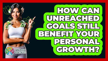 How Can Unreached Goals Still Benefit Your Personal Growth? - Holistic Balance And Bliss
