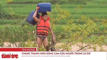 Chàng thanh niên dũng cảm cứu người trong lũ dữ