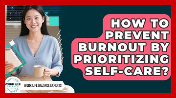 How To Prevent Burnout By Prioritizing Self-Care? - Work Life Balance Experts