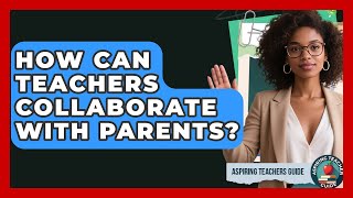 How Can Teachers Collaborate With Parents? - Aspiring Teacher Guide