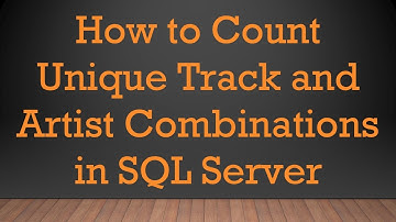 How to Count Unique Track and Artist Combinations in SQL Server