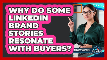 Why Do Some LinkedIn Brand Stories Resonate With Buyers? - Get Linked Together