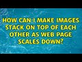 How can I make images stack on top of each other as web page scales down? (2 Solutions!!)