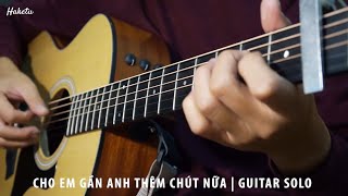 Cho em gần anh thêm chút nữa - Hương Tràm -  Guitar Solo Fingerstyle | Haketu