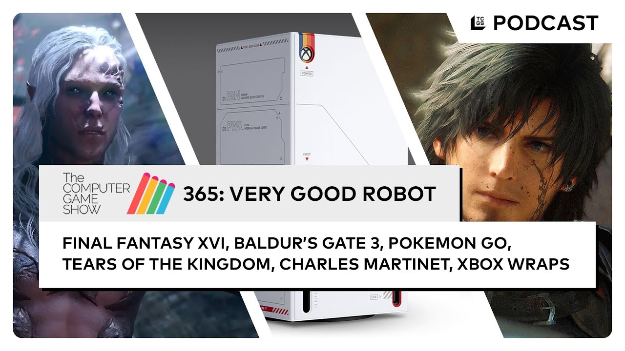 The Computer Game Show 365: Very Good Robot - Final Fantasy XVI, TOTK, Baldur’s Gate 3, Pokemon GO.