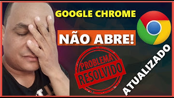 GOOGLE CHROME NÃO ABRE? (RESOLVIDO)