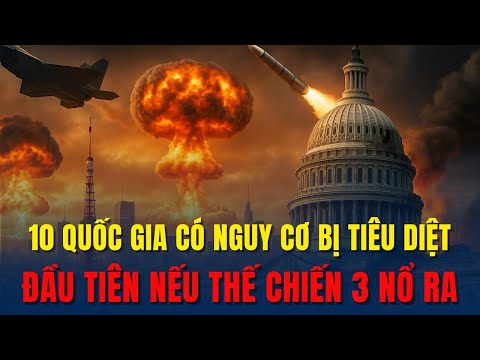10 Quốc Gia Có Nguy cơ bị Hủy Diệt Đầu Tiên Nếu Thế Chiến Thứ 3 Nổ Ra