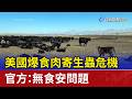 美國爆食肉寄生蟲危機 官方：無食安問題